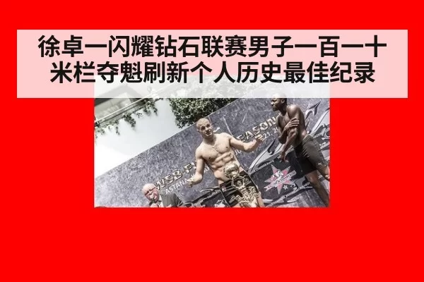 徐卓一闪耀钻石联赛男子一百一十米栏夺魁刷新个人历史最佳纪录