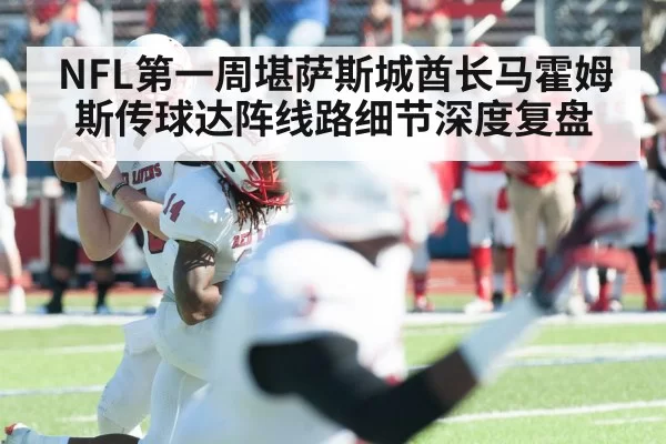 NFL第一周堪萨斯城酋长马霍姆斯传球达阵线路细节深度复盘