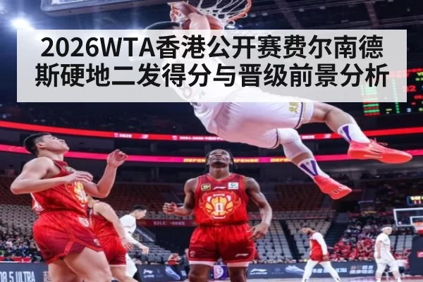 2026WTA香港公开赛费尔南德斯硬地二发得分与晋级前景分析