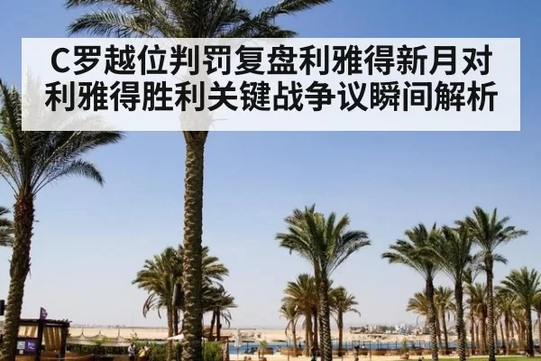 C罗越位判罚复盘利雅得新月对利雅得胜利关键战争议瞬间解析